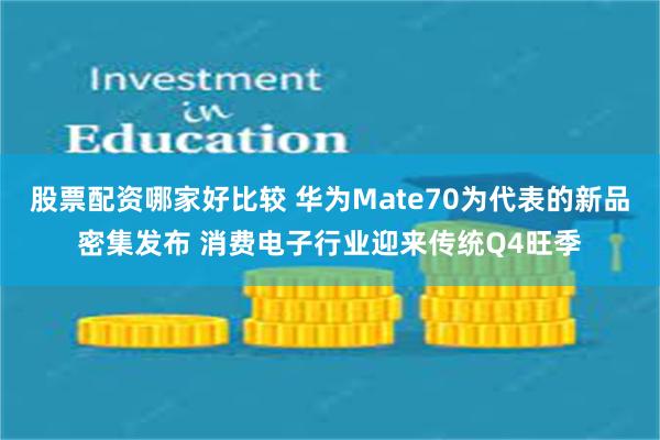 股票配资哪家好比较 华为Mate70为代表的新品密集发布 消费电子行业迎来传统Q4旺季