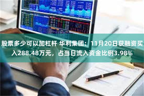 股票多少可以加杠杆 华利集团：11月20日获融资买入288.48万元，占当日流入资金比例3.98%