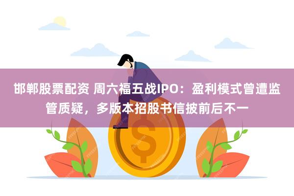 邯郸股票配资 周六福五战IPO：盈利模式曾遭监管质疑，多版本招股书信披前后不一