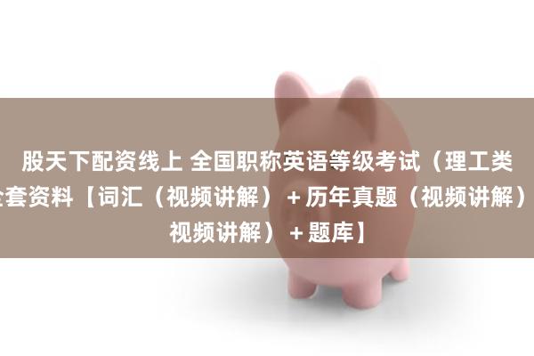股天下配资线上 全国职称英语等级考试（理工类A级）全套资料【词汇（视频讲解）＋历年真题（视频讲解）＋题库】