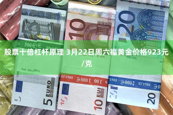 股票十倍杠杆原理 3月22日周六福黄金价格923元/克