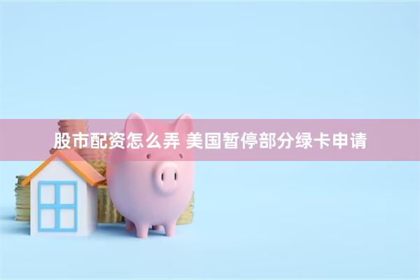 股市配资怎么弄 美国暂停部分绿卡申请