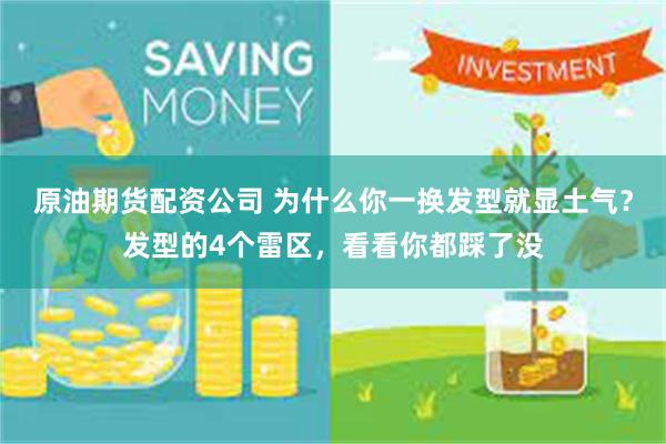 原油期货配资公司 为什么你一换发型就显土气？发型的4个雷区，看看你都踩了没