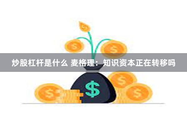 炒股杠杆是什么 麦格理：知识资本正在转移吗