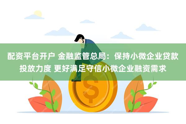 配资平台开户 金融监管总局：保持小微企业贷款投放力度 更好满足守信小微企业融资需求