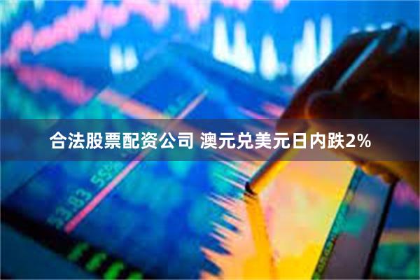 合法股票配资公司 澳元兑美元日内跌2%
