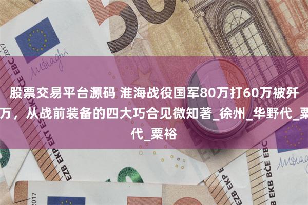 股票交易平台源码 淮海战役国军80万打60万被歼55万，从战前装备的四大巧合见微知著_徐州_华野代_粟裕