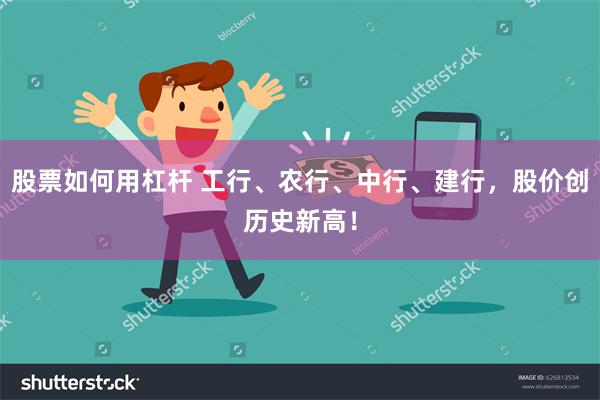 股票如何用杠杆 工行、农行、中行、建行，股价创历史新高！