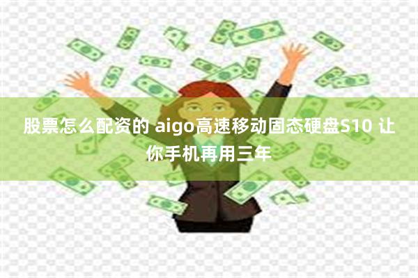 股票怎么配资的 aigo高速移动固态硬盘S10 让你手机再用三年