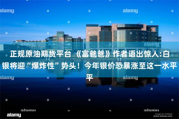 正规原油期货平台 《富爸爸》作者语出惊人:白银将迎“爆炸性”势头！今年银价恐暴涨至这一水平
