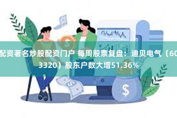 配资著名炒股配资门户 每周股票复盘：迪贝电气（603320）股东户数大增51.36%