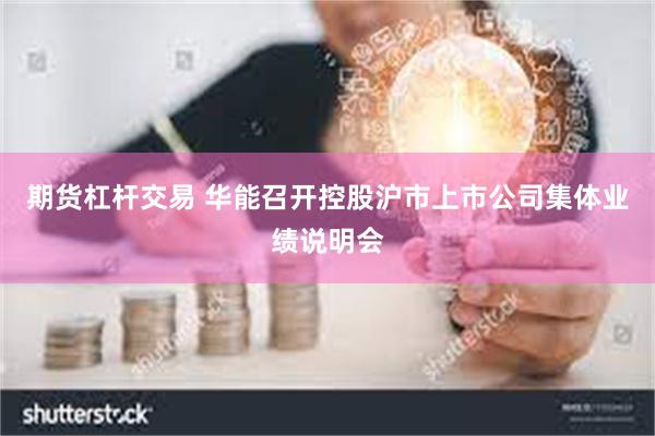 期货杠杆交易 华能召开控股沪市上市公司集体业绩说明会