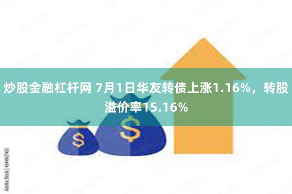 炒股金融杠杆网 7月1日华友转债上涨1.16%，转股溢价率15.16%