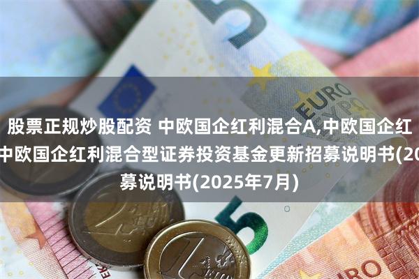 股票正规炒股配资 中欧国企红利混合A,中欧国企红利混合C: 中欧国企红利混合型证券投资基金更新招募说明书(2025年7月)