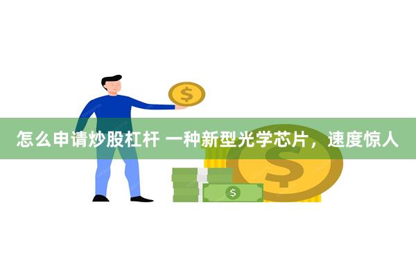 怎么申请炒股杠杆 一种新型光学芯片，速度惊人