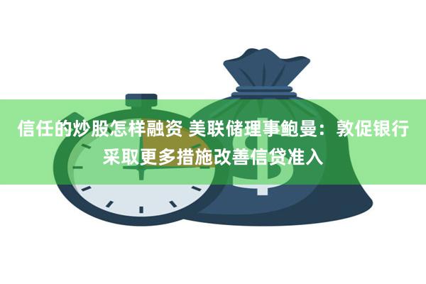 信任的炒股怎样融资 美联储理事鲍曼：敦促银行采取更多措施改善信贷准入