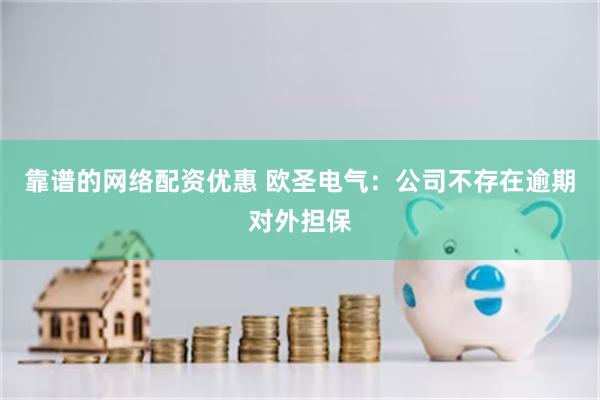 靠谱的网络配资优惠 欧圣电气：公司不存在逾期对外担保