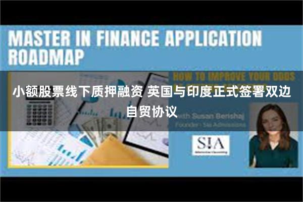 小额股票线下质押融资 英国与印度正式签署双边自贸协议