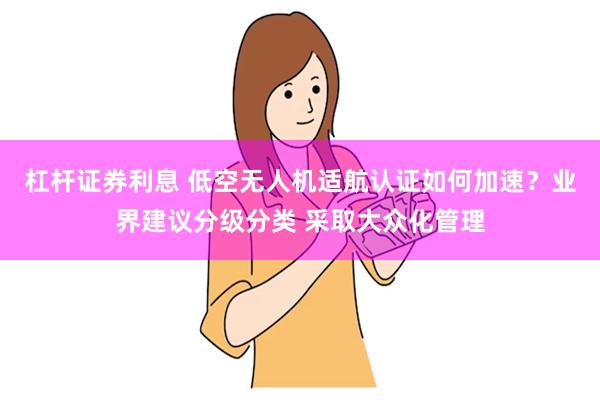 杠杆证券利息 低空无人机适航认证如何加速？业界建议分级分类 采取大众化管理