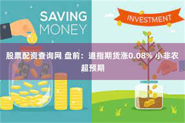 股票配资查询网 盘前：道指期货涨0.08% 小非农超预期