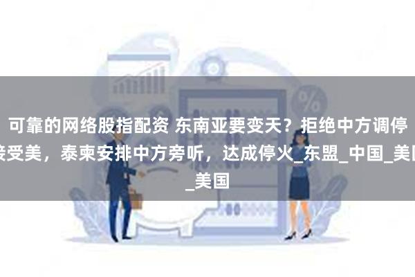 可靠的网络股指配资 东南亚要变天？拒绝中方调停接受美，泰柬安排中方旁听，达成停火_东盟_中国_美国