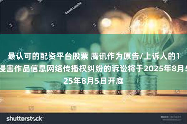 最认可的配资平台股票 腾讯作为原告/上诉人的1起涉及侵害作品信息网络传播权纠纷的诉讼将于2025年8月5日开庭