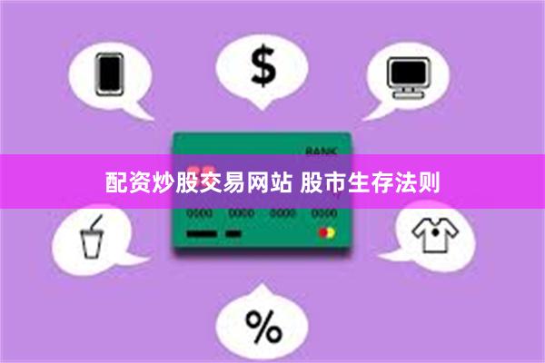 配资炒股交易网站 股市生存法则