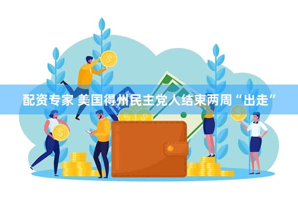 配资专家 美国得州民主党人结束两周“出走”