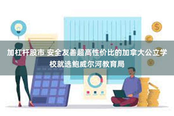 加杠杆股市 安全友善超高性价比的加拿大公立学校就选鲍威尔河教育局