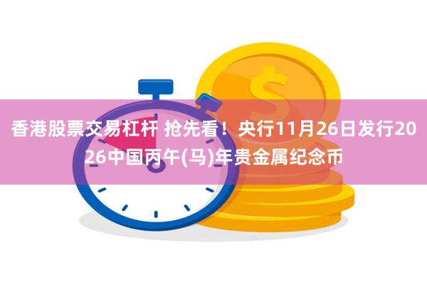 香港股票交易杠杆 抢先看！央行11月26日发行2026中国丙午(马)年贵金属纪念币
