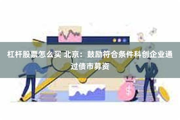 杠杆股票怎么买 北京：鼓励符合条件科创企业通过债市募资