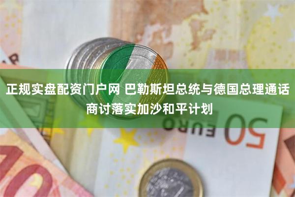 正规实盘配资门户网 巴勒斯坦总统与德国总理通话 商讨落实加沙和平计划
