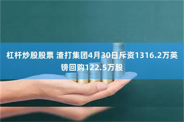 杠杆炒股股票 渣打集团4月30日斥资1316.2万英镑回购122.5万股