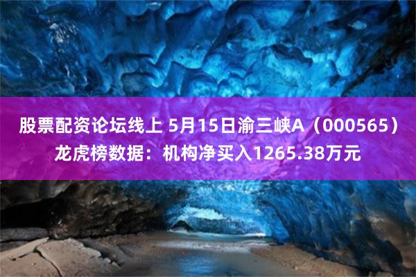 股票配资论坛线上 5月15日渝三峡A（000565）龙虎榜数据：机构净买入1265.38万元