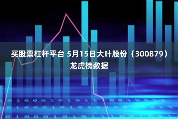 买股票杠杆平台 5月15日大叶股份（300879）龙虎榜数据