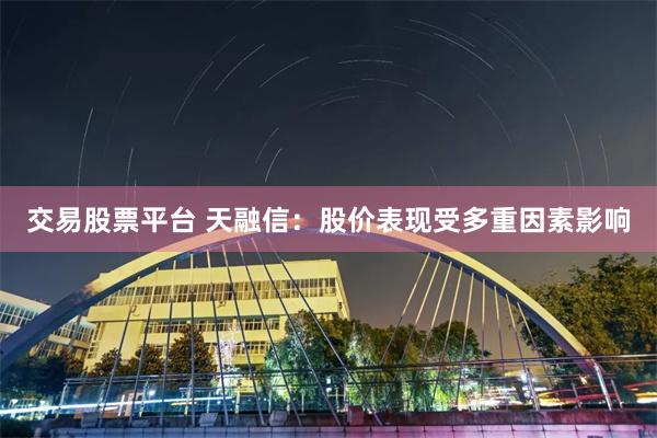交易股票平台 天融信：股价表现受多重因素影响