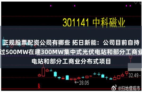 正规股票配资公司有哪些 拓日新能：公司目前自持电站容量超过500MW在建300MW集中式光伏电站和部分工商业分布式项目