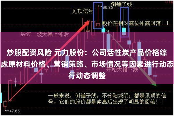 炒股配资风险 元力股份：公司活性炭产品价格综合考虑原材料价格、营销策略、市场情况等因素进行动态调整