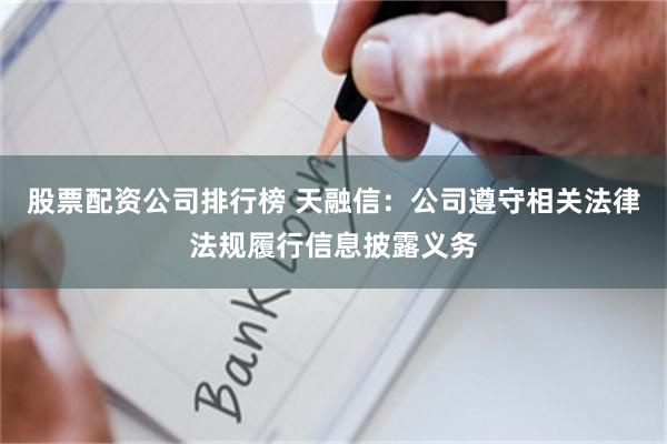 股票配资公司排行榜 天融信：公司遵守相关法律法规履行信息披露义务
