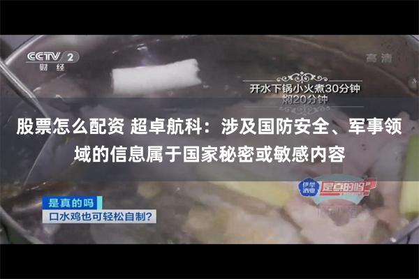股票怎么配资 超卓航科：涉及国防安全、军事领域的信息属于国家秘密或敏感内容