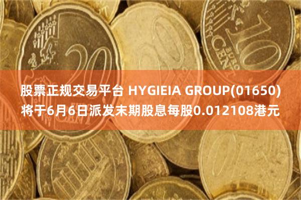 股票正规交易平台 HYGIEIA GROUP(01650)将于6月6日派发末期股息每股0.012108港元