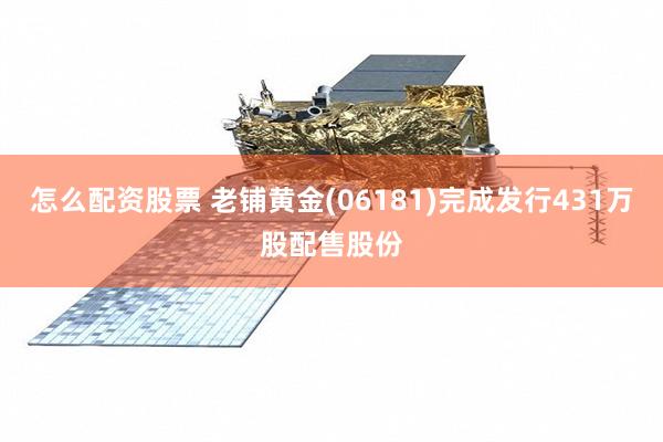 怎么配资股票 老铺黄金(06181)完成发行431万股配售股份