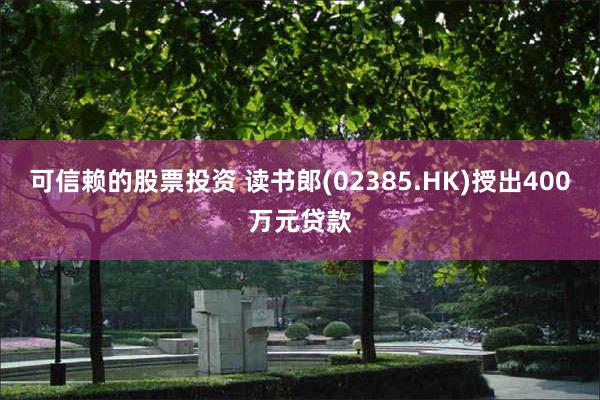 可信赖的股票投资 读书郎(02385.HK)授出400万元贷款