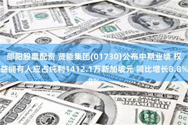 邵阳股票配资 贤能集团(01730)公布中期业绩 权益拥有人应占纯利1412.1万新加坡元 同比增长8.8%
