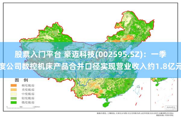 股票入门平台 豪迈科技(002595.SZ)：一季度公司数控机床产品合并口径实现营业收入约1.8亿元
