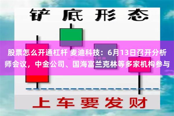 股票怎么开通杠杆 麦迪科技：6月13日召开分析师会议，中金公司、国海富兰克林等多家机构参与