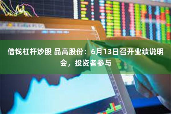 借钱杠杆炒股 品高股份：6月13日召开业绩说明会，投资者参与