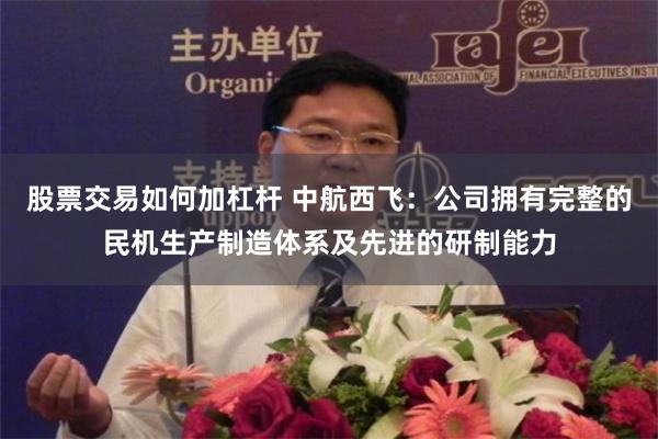 股票交易如何加杠杆 中航西飞：公司拥有完整的民机生产制造体系及先进的研制能力