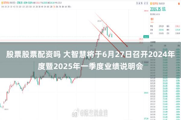 股票股票配资吗 大智慧将于6月27日召开2024年度暨2025年一季度业绩说明会