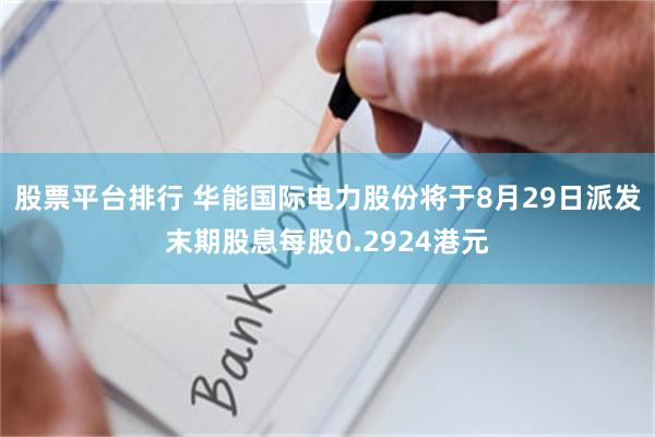 股票平台排行 华能国际电力股份将于8月29日派发末期股息每股0.2924港元